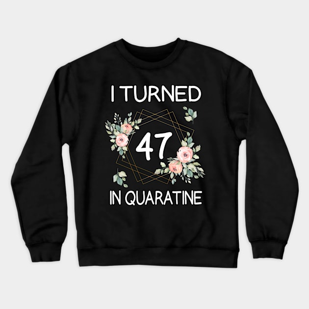 I Turned 47 In Quarantine Floral Crewneck Sweatshirt by kai_art_studios